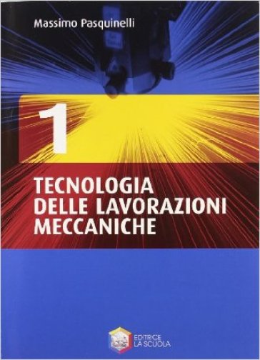 Tecnologia delle lavorazioni meccaniche. Per gli Ist. tecnici e professionali. Con CD-ROM. 1. - Massimo Pasquinelli