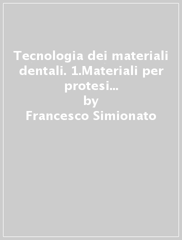 Tecnologia dei materiali dentali. 1.Materiali per protesi dentaria. Materiali di laboratorio - Francesco Simionato