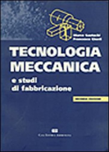 Tecnologia meccanica e studi di fabbricazione - Marco Santochi - Francesco Giusti