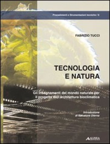 Tecnologia e natura. Gli insegnamenti del mondo naturale per il progetto dell'architettura bioclimatica - Fabrizio Tucci
