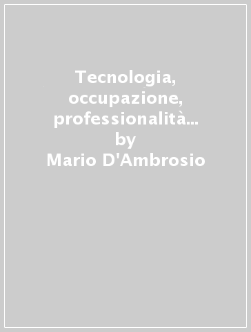 Tecnologia, occupazione, professionalità in sei settori manifatturieri - Paolo Bélloc - Antonvito Buccellato - Mario D