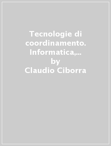 Tecnologie di coordinamento. Informatica, telematica e istituzioni economiche - Claudio Ciborra