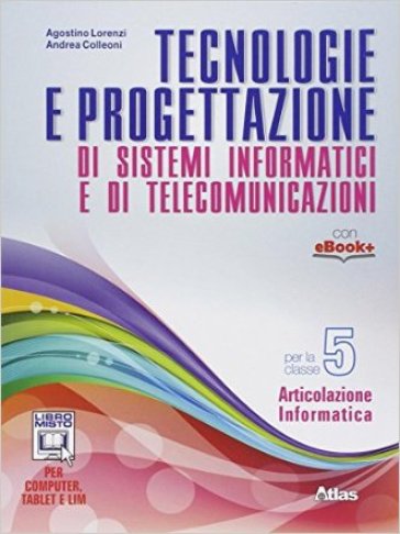 Tecnologie e progettazione di sistemi informatici e telecomunicazioni. Per gli Ist. tecnici. Con e-book. Con espansione online. Vol. 5 - Agostino Lorenzi - Enrico Cavalli - Andrea Colleoni