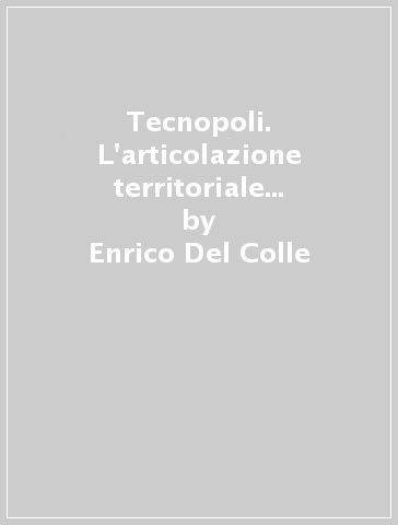 Tecnopoli. L'articolazione territoriale della competitività in Italia - Enrico Del Colle