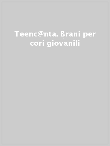 Teenc@nta. Brani per cori giovanili