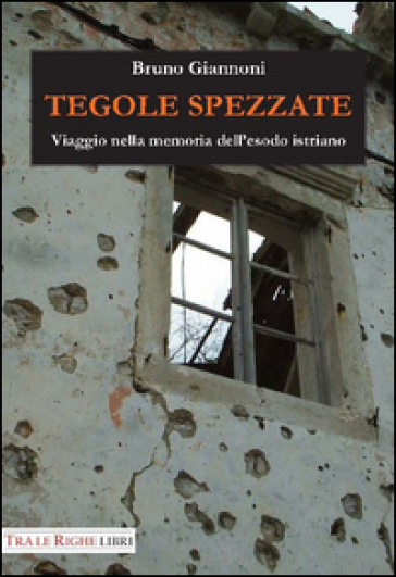 Tegole spezzate. Viaggio nella memoria dell'esodo istriano - Bruno Giannoni