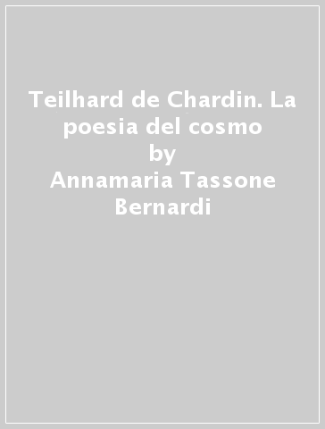 Teilhard de Chardin. La poesia del cosmo - Annamaria Tassone Bernardi