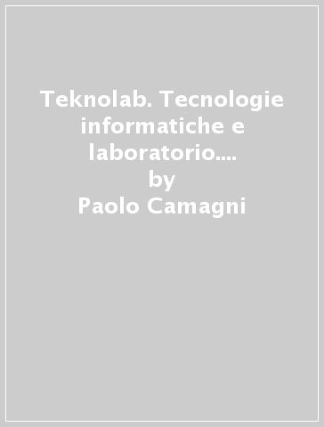 Teknolab. Tecnologie informatiche e laboratorio. Per le Scuole superiori. Con e-book. Con espansione online - Paolo Camagni - Riccardo Nikolassy