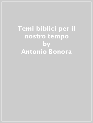 Temi biblici per il nostro tempo - Antonio Bonora