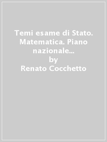 Temi esame di Stato. Matematica. Piano nazionale di informatica. Per il Liceo scientifico - Renato Cocchetto