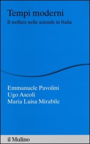 Tempi moderni. Il welfare nelle aziende in Italia - Emmanuele Pavolini - Ugo Ascoli - Maria Luisa Mirabile