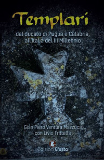 Templari. Dal ducato di Puglia e Calabria, all'Italia del III Millennio - Gian Piero Ventura Mazzuca