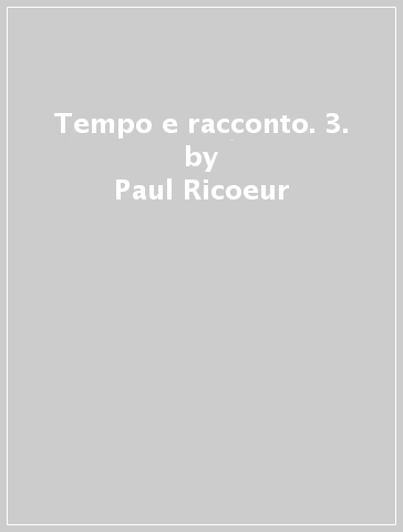 Tempo e racconto. 3. - Paul Ricoeur