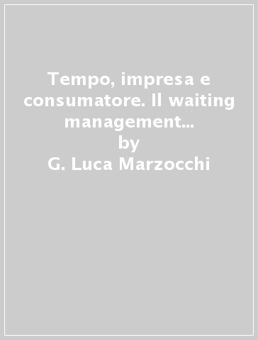 Tempo, impresa e consumatore. Il waiting management nelle imprese di servizi - G. Luca Marzocchi