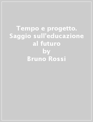 Tempo e progetto. Saggio sull'educazione al futuro - Bruno Rossi