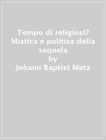 Tempo di religiosi? Mistica e politica della sequela - Johann Baptist Metz