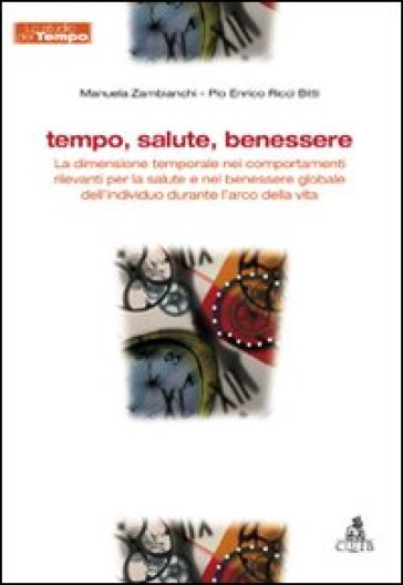 Tempo, salute, benessere. La dimensione temporale nei comportamenti rilevanti per la salute e nel benessere globale dell'individuo durante l'arco della vita - Manuela Zambianchi - Pio Enrico Ricci Bitti