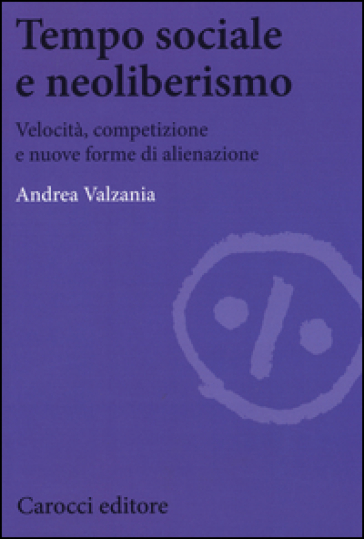 Tempo sociale e neoliberismo. Velocità, competizione e nuove forme di alienazione - Andrea Valzania