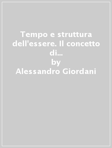 Tempo e struttura dell'essere. Il concetto di tempo in Aristotele e i suoi fondamenti ontologici - Alessandro Giordani