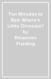Ten Minutes to Bed: Where s Little Dinosaur?