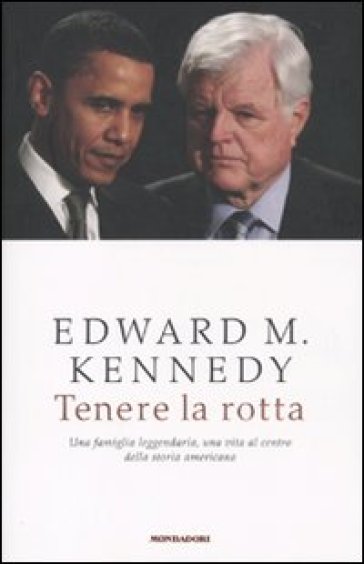 Tenere la rotta. Una famiglia leggendaria, una vita al centro della storia americana - Edward M. Kennedy