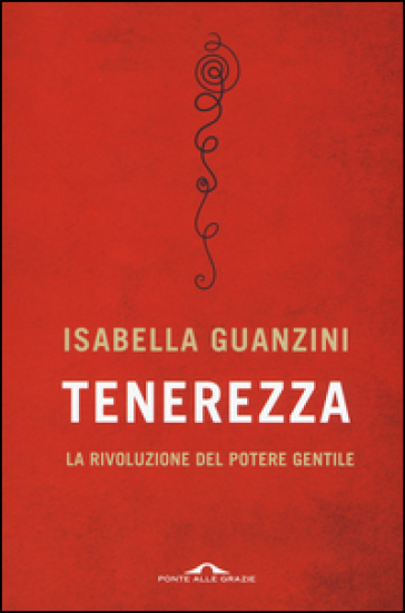 Tenerezza. La rivoluzione del potere gentile - Isabella Guanzini
