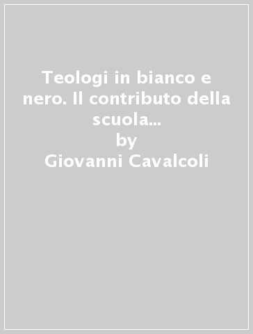 Teologi in bianco e nero. Il contributo della scuola domenicana alla storia della teologia - Giovanni Cavalcoli