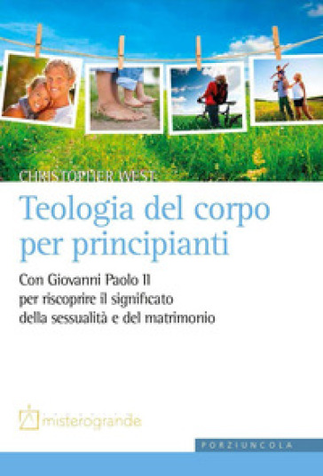 Teologia del corpo per principianti. Con Giovanni Paolo II per riscoprire il significato della sessualità e del matrimonio - Christopher West