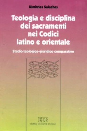 Teologia e disciplina dei sacramenti nei codici latino e orientale. Studio teologico-giuridico comparativo - Dimitrios Salachas