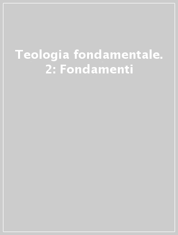 Teologia fondamentale. 2: Fondamenti