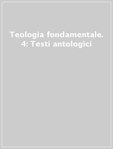 Teologia fondamentale. 4: Testi antologici