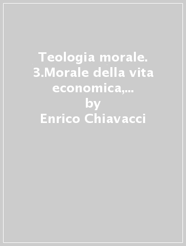 Teologia morale. 3.Morale della vita economica, politica, di comunicazione - Enrico Chiavacci