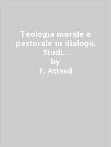 Teologia morale e pastorale in dialogo. Studi in onore del prof. G. Gatti - F. Attard - Paolo Carlotti