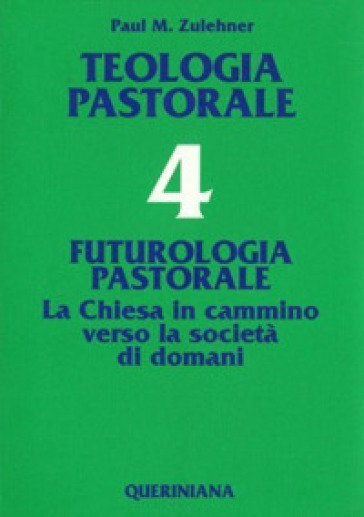 Teologia pastorale. 4: Futurologia pastorale. La Chiesa in cammino verso la società di domani - Paul M. Zulehner