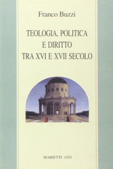 Teologia, politica e diritto tra XVI e XVII secolo - Franco Buzzi