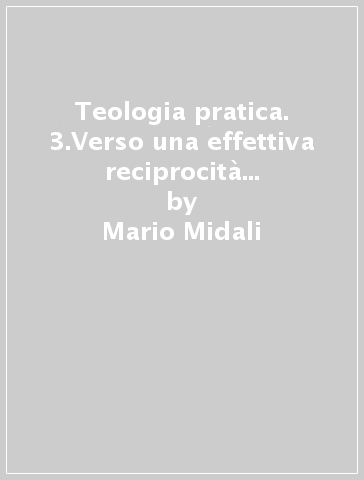 Teologia pratica. 3.Verso una effettiva reciprocità tra uomini e donne nella società e nella Chiesa - Mario Midali