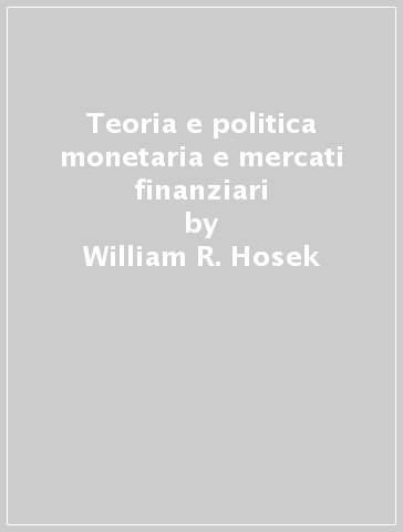 Teoria e politica monetaria e mercati finanziari - William R. Hosek - Frank Zahn