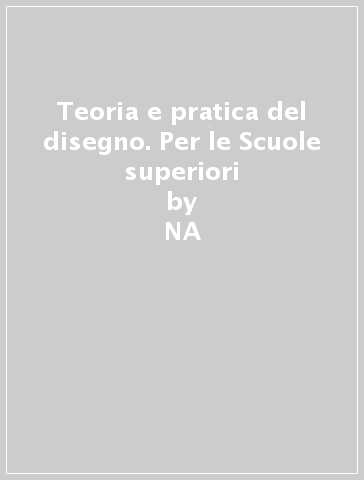 Teoria e pratica del disegno. Per le Scuole superiori - NA - Mario Docci