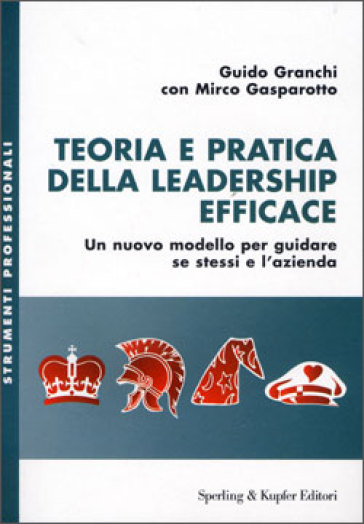 Teoria e pratica della leadership efficace. Un nuovo modello per guidare se stessi e l'azienda - Mirco Gasparotto - Guido Granchi