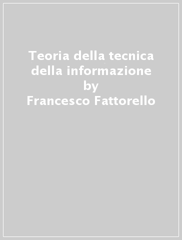 Teoria della tecnica della informazione - Francesco Fattorello