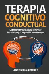 Terapia cognitivo-conductual. La mejor estrategia para controlar la ansiedad y la depresion para siempre