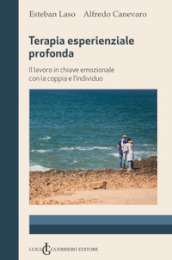 Terapia esperienziale profonda. Il lavoro in chiave emozionale con la coppia e l individuo