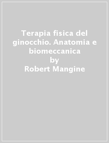 Terapia fisica del ginocchio. Anatomia e biomeccanica - Robert Mangine