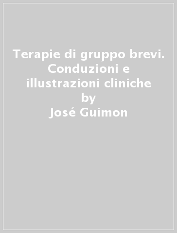 Terapie di gruppo brevi. Conduzioni e illustrazioni cliniche - Beatrice Weber-Rouget - José Guimon