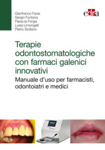 Terapie odontostomatologiche con farmaci galenici innovativi. Manuale d'uso per farmacisti, odontoiatri e medici - Gianfranco Favia - Flavia La Forgia - Luisa Limongelli - Pietro Siciliano