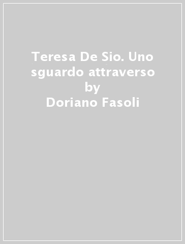 Teresa De Sio. Uno sguardo attraverso - Doriano Fasoli - Stefano Crippa