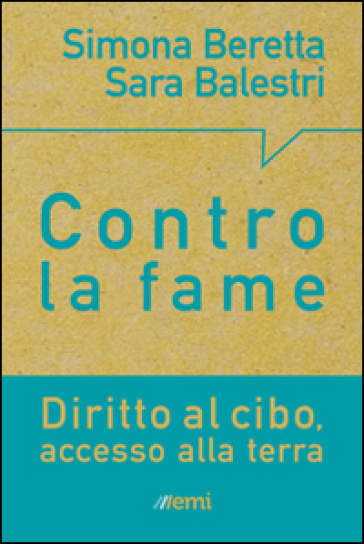 Terra e cibo. Scelte concrete per porre fine alla miseria - Simona Beretta - Sara Balestri