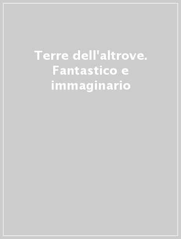 Terre dell'altrove. Fantastico e immaginario