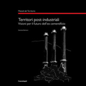 Territori post-industriali. Visioni per il futuro dell'ex cementificio - Samanta Bartocci