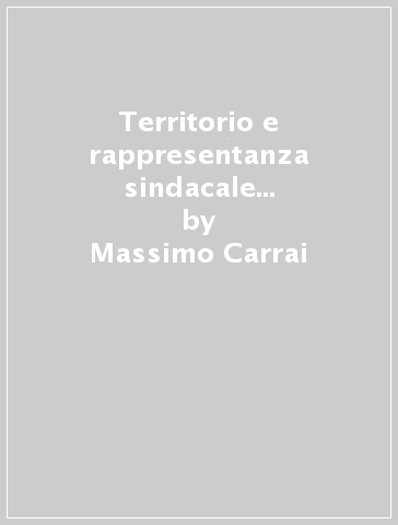 Territorio e rappresentanza sindacale in Toscana dall'Ottocento allo SPI - Massimo Carrai